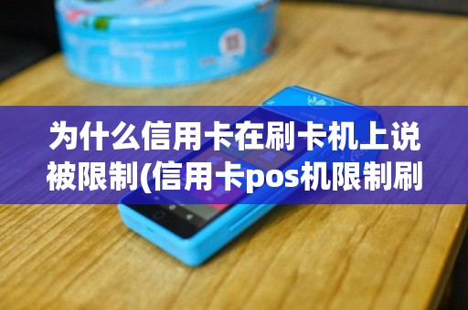 为什么信用卡在刷卡机上说被限制(信用卡pos机限制刷卡)
