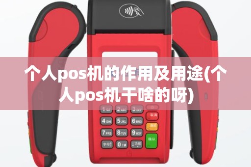 个人pos机的作用及用途(个人pos机干啥的呀)