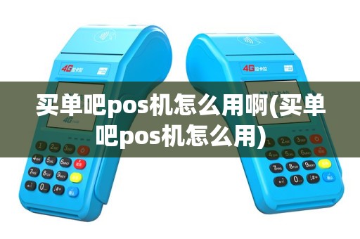 买单吧pos机怎么用啊(买单吧pos机怎么用)
