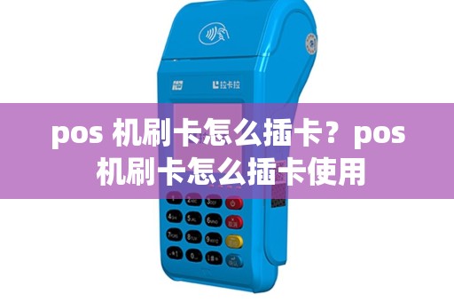 pos 机刷卡怎么插卡？pos 机刷卡怎么插卡使用