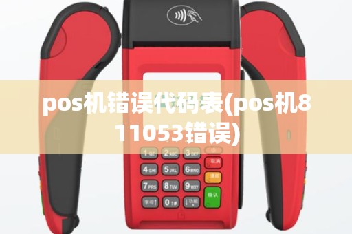 pos机错误代码表(pos机811053错误)