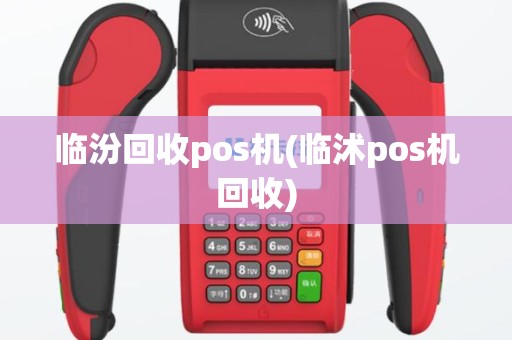 临汾回收pos机(临沭pos机回收)