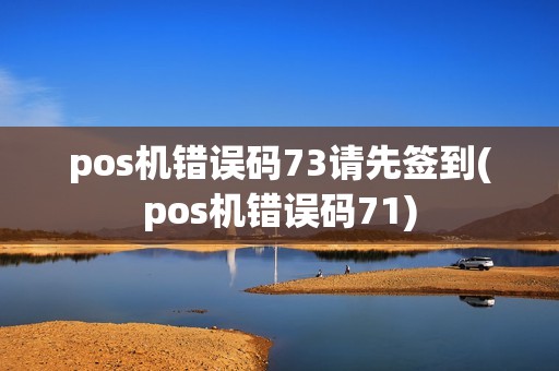 pos机错误码73请先签到(pos机错误码71)