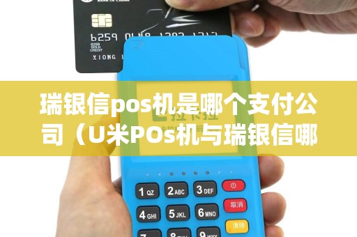 瑞银信pos机是哪个支付公司（U米POs机与瑞银信哪个好）