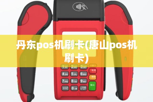 丹东pos机刷卡(唐山pos机刷卡)