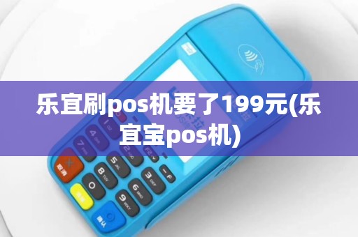 乐宜刷pos机要了199元(乐宜宝pos机)