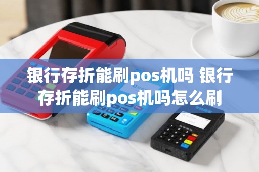 银行存折能刷pos机吗 银行存折能刷pos机吗怎么刷