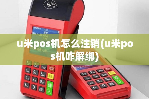 u米pos机怎么注销(u米pos机咋解绑)