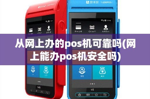 从网上办的pos机可靠吗(网上能办pos机安全吗)