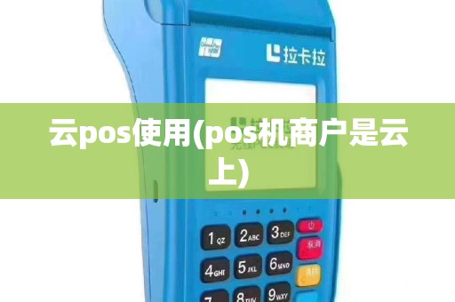 云pos使用(pos机商户是云上)