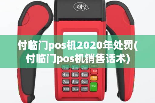 付临门pos机2020年处罚(付临门pos机销售话术)
