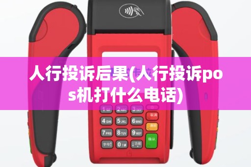 人行投诉后果(人行投诉pos机打什么电话)