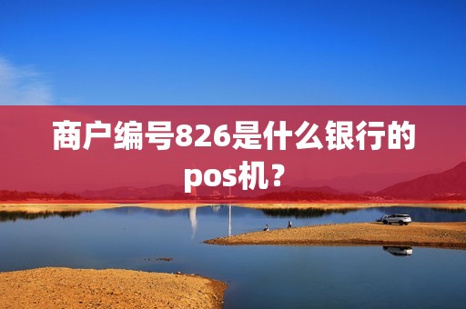 商户编号826是什么银行的pos机？