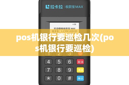 pos机银行要巡检几次(pos机银行要巡检)