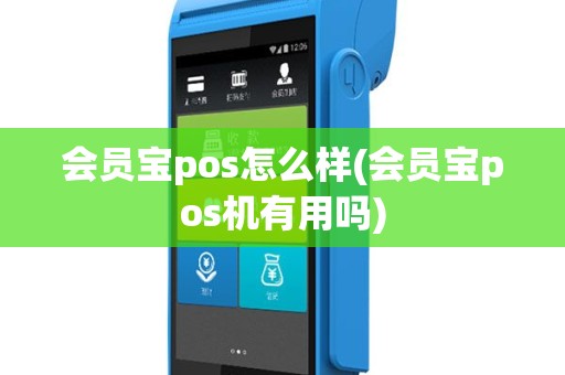 会员宝pos怎么样(会员宝pos机有用吗)