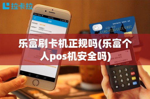 乐富刷卡机正规吗(乐富个人pos机安全吗)