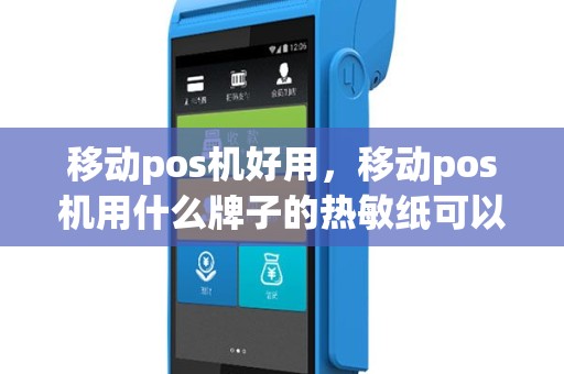 移动pos机好用，移动pos机用什么牌子的热敏纸可以保存比较久