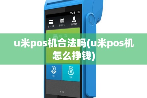 u米pos机合法吗(u米pos机怎么挣钱)