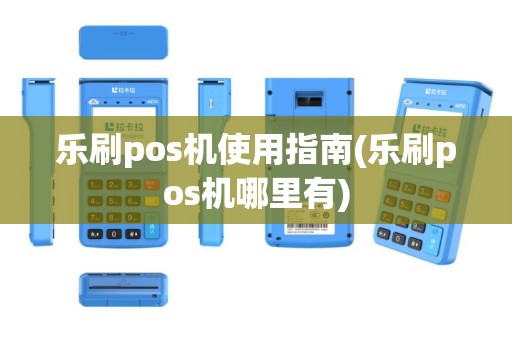 乐刷pos机使用指南(乐刷pos机哪里有)