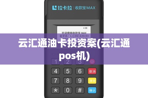 云汇通油卡投资案(云汇通pos机)