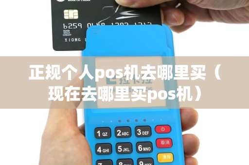 正规个人pos机去哪里买（现在去哪里买pos机）