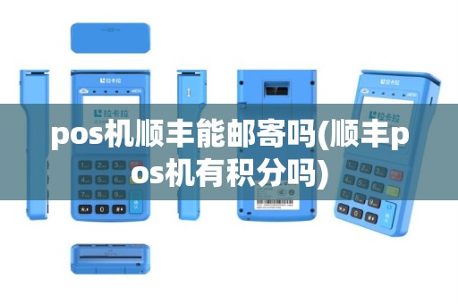 pos机顺丰能邮寄吗(顺丰pos机有积分吗)