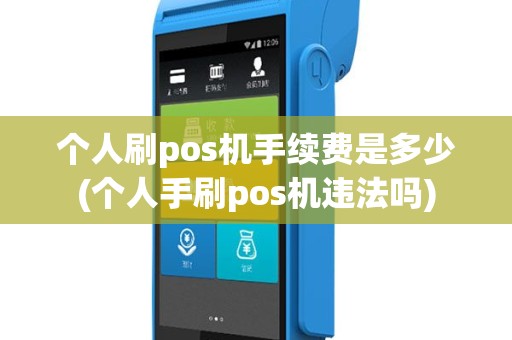 个人刷pos机手续费是多少(个人手刷pos机违法吗)