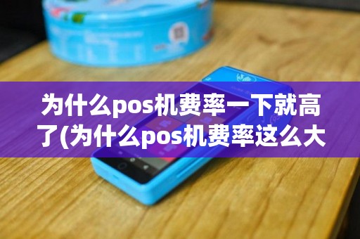 为什么pos机费率一下就高了(为什么pos机费率这么大)
