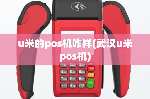 u米的pos机咋样(武汉u米pos机)