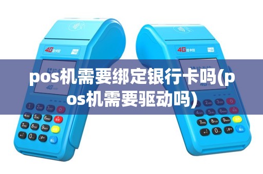 pos机需要绑定银行卡吗(pos机需要驱动吗)