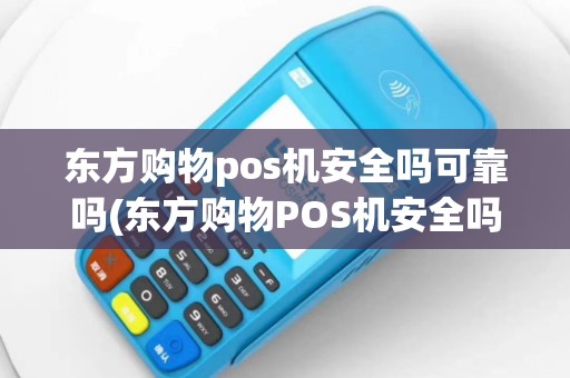 东方购物pos机安全吗可靠吗(东方购物POS机安全吗)