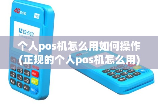 个人pos机怎么用如何操作(正规的个人pos机怎么用)