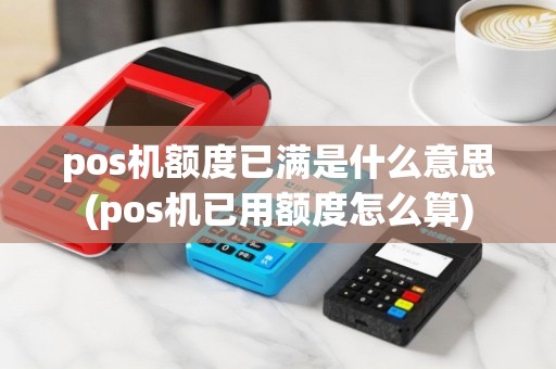 pos机额度已满是什么意思(pos机已用额度怎么算)
