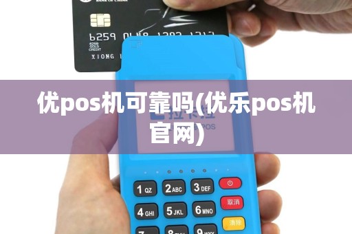 优pos机可靠吗(优乐pos机官网)