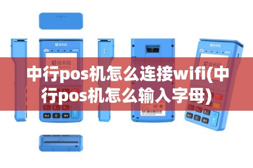 中行pos机怎么连接wifi(中行pos机怎么输入字母)