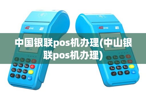 中国银联pos机办理(中山银联pos机办理)