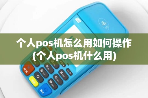 个人pos机怎么用如何操作(个人pos机什么用)