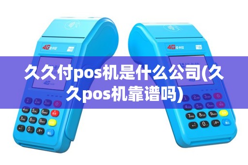 久久付pos机是什么公司(久久pos机靠谱吗)