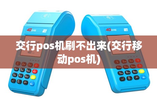 交行pos机刷不出来(交行移动pos机)