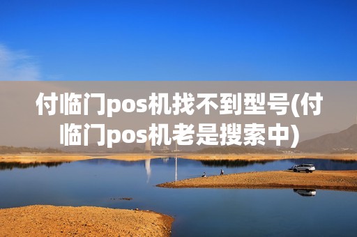 付临门pos机找不到型号(付临门pos机老是搜索中)
