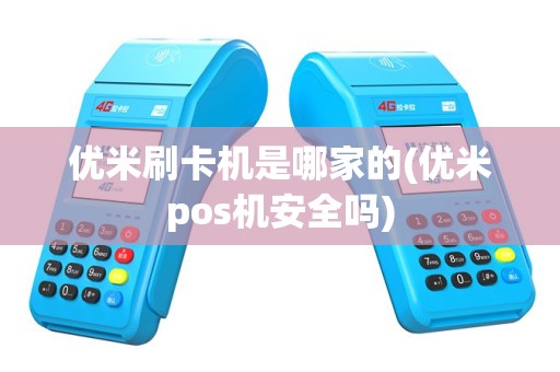 优米刷卡机是哪家的(优米pos机安全吗)