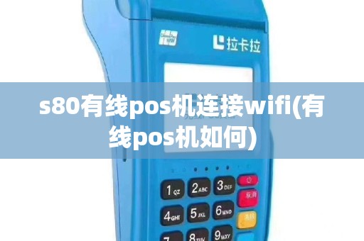 s80有线pos机连接wifi(有线pos机如何)