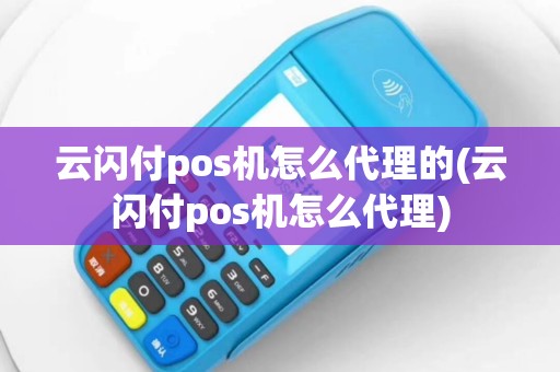 云闪付pos机怎么代理的(云闪付pos机怎么代理)