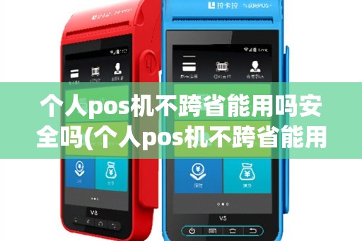 个人pos机不跨省能用吗安全吗(个人pos机不跨省能用吗)