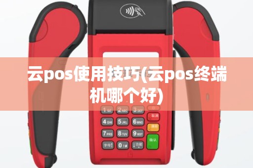 云pos使用技巧(云pos终端机哪个好)