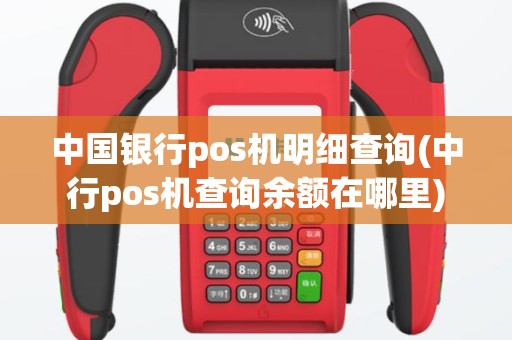 中国银行pos机明细查询(中行pos机查询余额在哪里)
