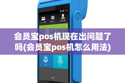 会员宝pos机现在出问题了吗(会员宝pos机怎么用法)