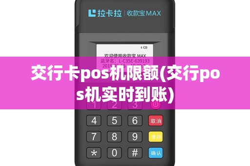 交行卡pos机限额(交行pos机实时到账)