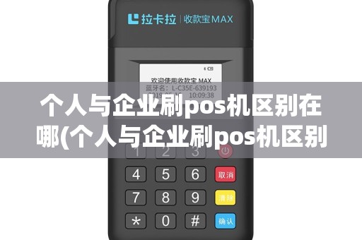 个人与企业刷pos机区别在哪(个人与企业刷pos机区别)