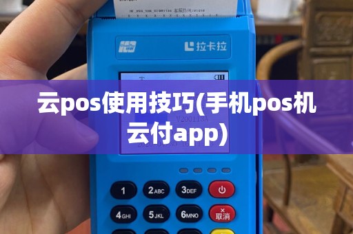 云pos使用技巧(手机pos机云付app)
